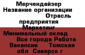 Мерчендайзер › Название организации ­ Fusion Service › Отрасль предприятия ­ Маркетинг › Минимальный оклад ­ 17 000 - Все города Работа » Вакансии   . Томская обл.,Северск г.